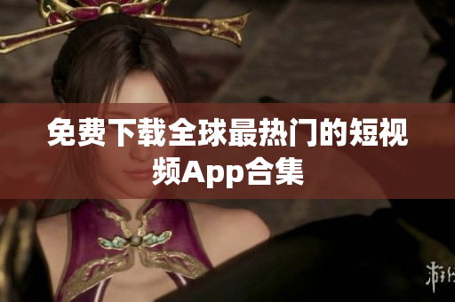 免费下载全球最热门的短视频App合集