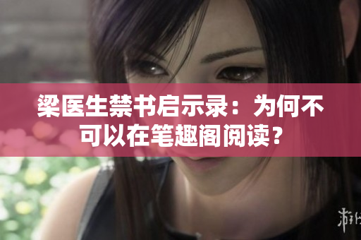 梁医生禁书启示录：为何不可以在笔趣阁阅读？