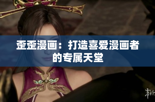 歪歪漫画：打造喜爱漫画者的专属天堂