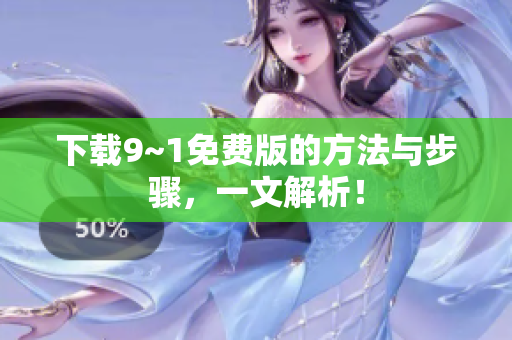下载9~1免费版的方法与步骤，一文解析！