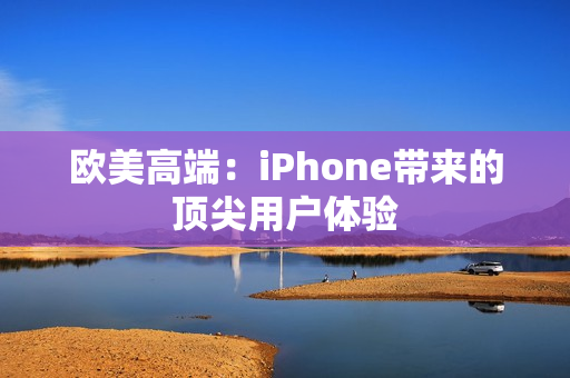 欧美高端：iPhone带来的顶尖用户体验
