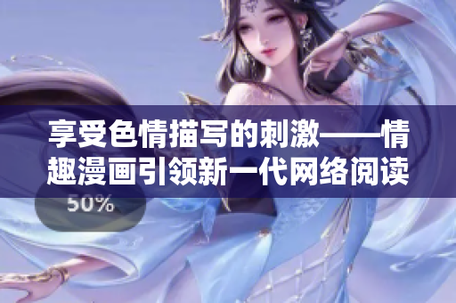 享受色情描写的刺激——情趣漫画引领新一代网络阅读体验