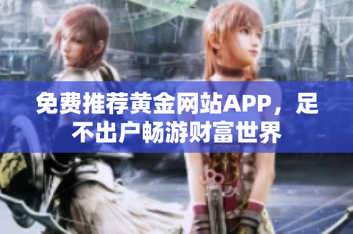 免费推荐黄金网站APP，足不出户畅游财富世界