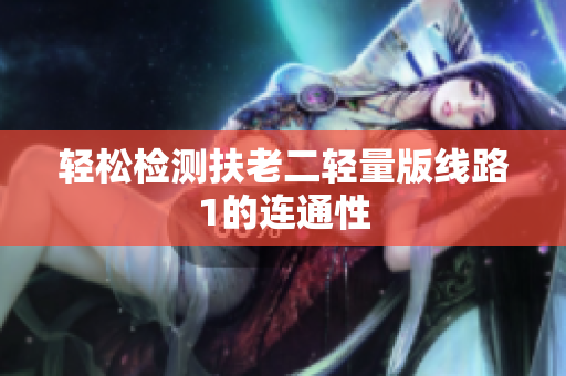 轻松检测扶老二轻量版线路1的连通性