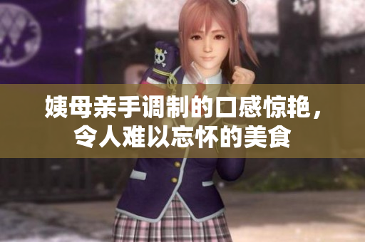 姨母亲手调制的口感惊艳，令人难以忘怀的美食