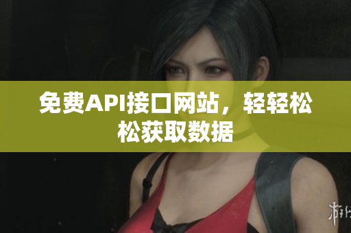 免费API接口网站，轻轻松松获取数据