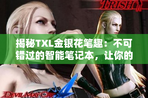 揭秘TXL金银花笔趣：不可错过的智能笔记本，让你的记笔记变得更高效