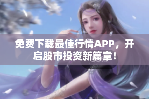 免费下载最佳行情APP，开启股市投资新篇章！