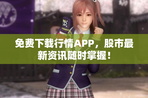免费下载行情APP，股市最新资讯随时掌握！
