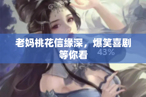 老妈桃花信缘深，爆笑喜剧等你看