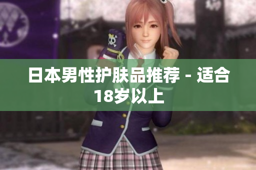 日本男性护肤品推荐 - 适合18岁以上