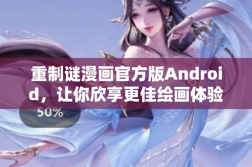 重制谜漫画官方版Android，让你欣享更佳绘画体验