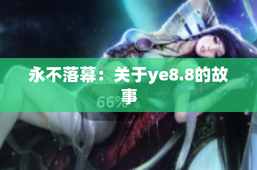 永不落幕：关于ye8.8的故事