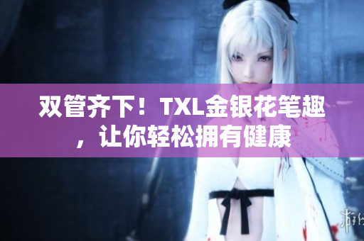 双管齐下！TXL金银花笔趣，让你轻松拥有健康
