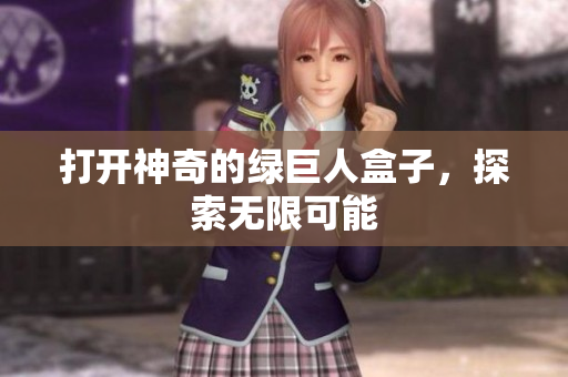 打开神奇的绿巨人盒子，探索无限可能