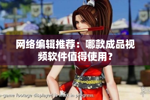 网络编辑推荐：哪款成品视频软件值得使用？