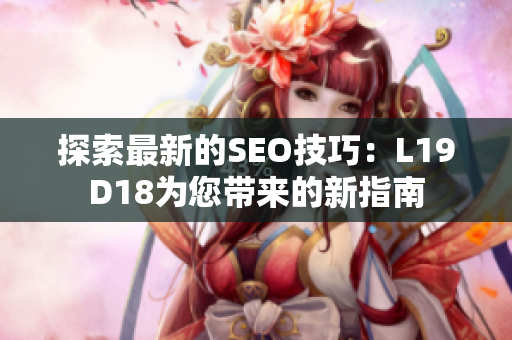 探索最新的SEO技巧：L19D18为您带来的新指南