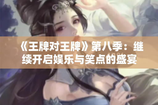 《王牌对王牌》第八季：继续开启娱乐与笑点的盛宴