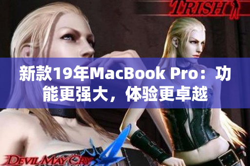新款19年MacBook Pro：功能更强大，体验更卓越