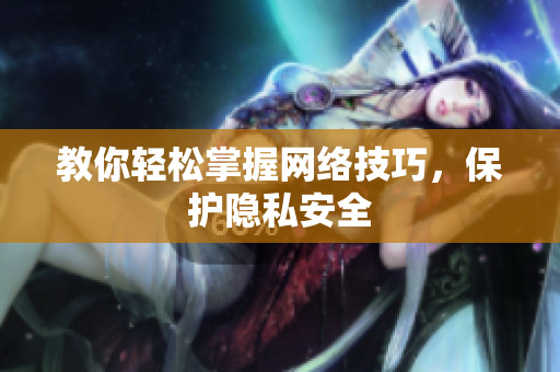 教你轻松掌握网络技巧，保护隐私安全