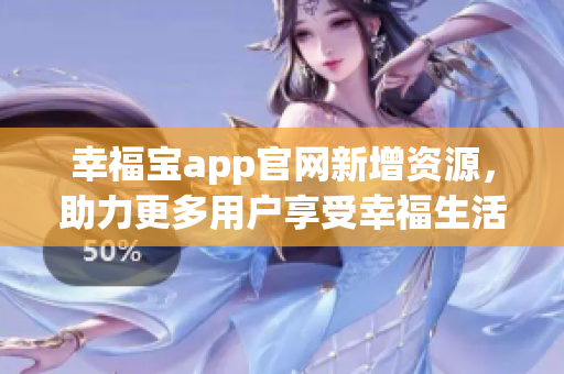 幸福宝app官网新增资源，助力更多用户享受幸福生活