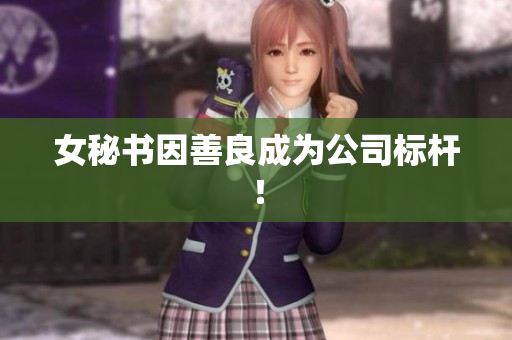 女秘书因善良成为公司标杆！