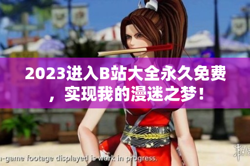 2023进入B站大全永久免费，实现我的漫迷之梦！