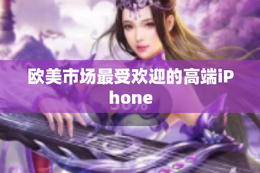 欧美市场最受欢迎的高端iPhone