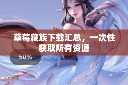 草莓藏族下载汇总，一次性获取所有资源
