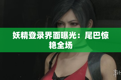 妖精登录界面曝光：尾巴惊艳全场