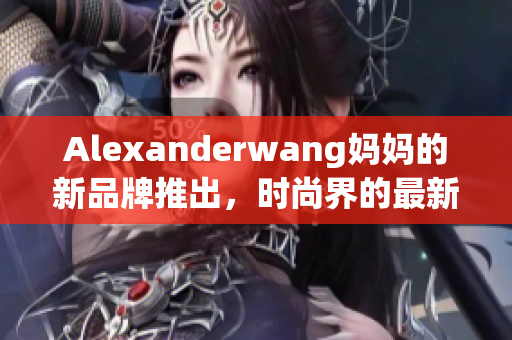 Alexanderwang妈妈的新品牌推出，时尚界的最新亮点！