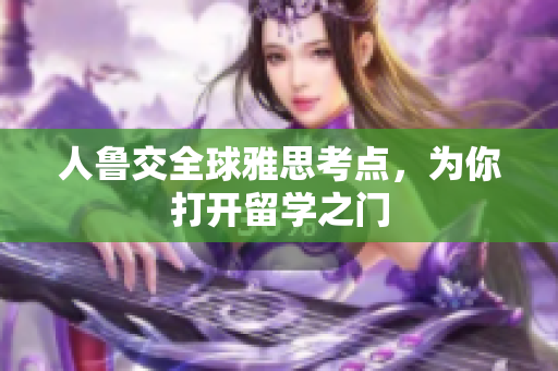 人鲁交全球雅思考点，为你打开留学之门
