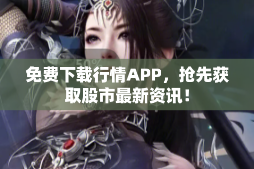免费下载行情APP，抢先获取股市最新资讯！