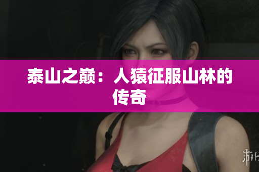 泰山之巅：人猿征服山林的传奇