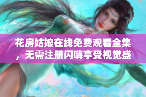 花房姑娘在线免费观看全集，无需注册闪嗨享受视觉盛宴