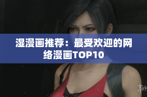 湿漫画推荐：最受欢迎的网络漫画TOP10