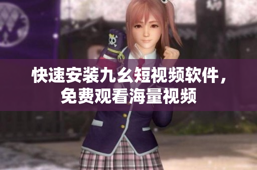 快速安装九幺短视频软件，免费观看海量视频