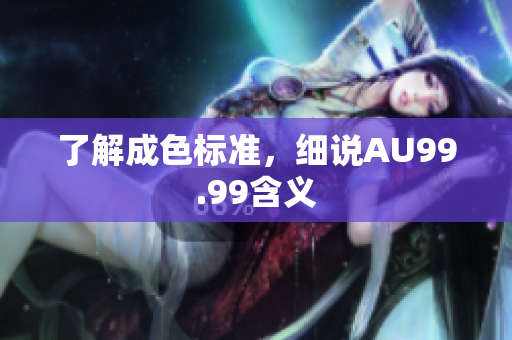 了解成色标准，细说AU99.99含义