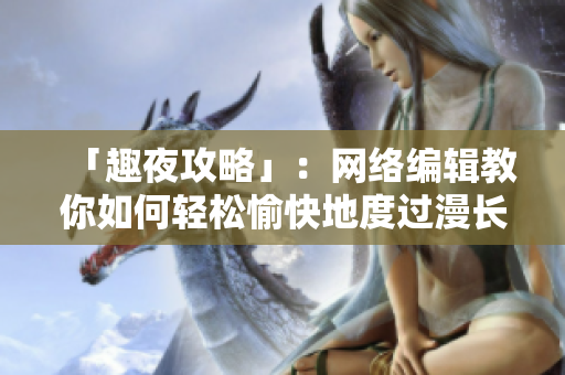 「趣夜攻略」：网络编辑教你如何轻松愉快地度过漫长的夜晚