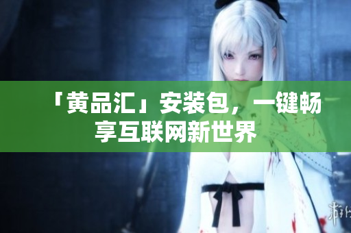 「黄品汇」安装包，一键畅享互联网新世界