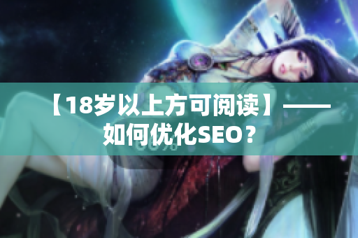 【18岁以上方可阅读】——如何优化SEO？
