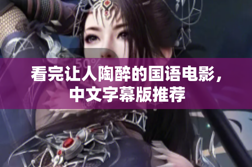看完让人陶醉的国语电影，中文字幕版推荐