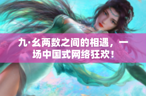 九·幺两数之间的相遇，一场中国式网络狂欢！