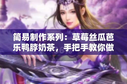简易制作系列：草莓丝瓜芭乐鸭脖奶茶，手把手教你做