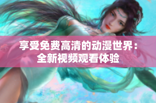 享受免费高清的动漫世界：全新视频观看体验