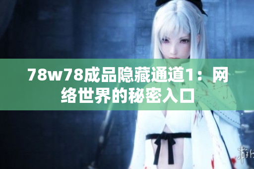 78w78成品隐藏通道1：网络世界的秘密入口