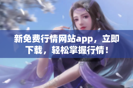新免费行情网站app，立即下载，轻松掌握行情！