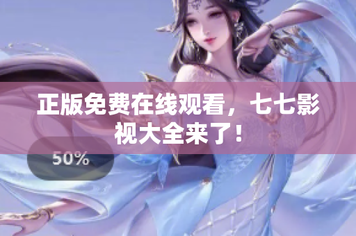 正版免费在线观看，七七影视大全来了！