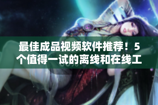最佳成品视频软件推荐！5个值得一试的离线和在线工具