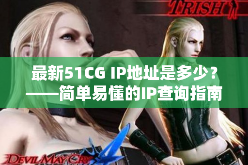 最新51CG IP地址是多少？——简单易懂的IP查询指南